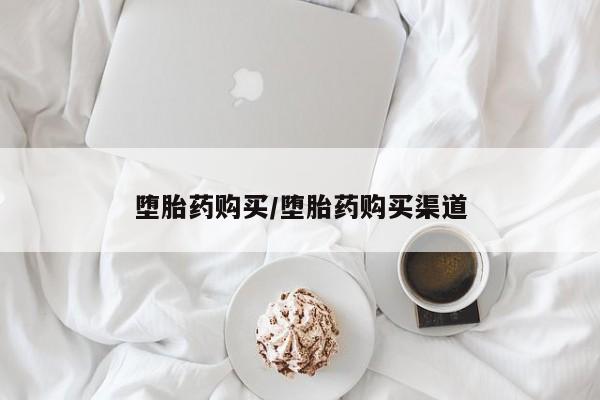 打胎药网上购买堕胎药购买/堕胎药购买渠道
