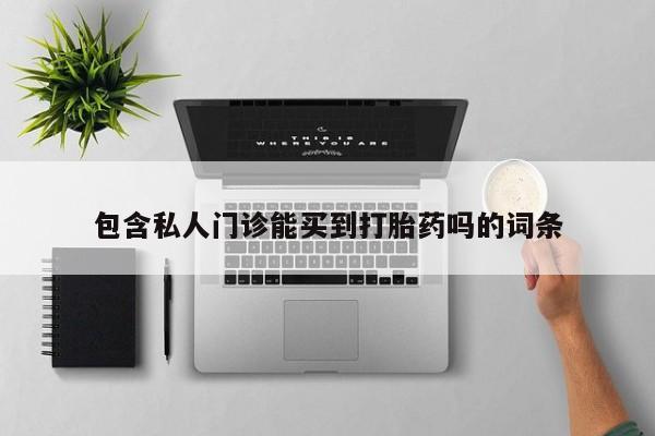 打胎药网上购买包含私人门诊能买到打胎药吗的词条