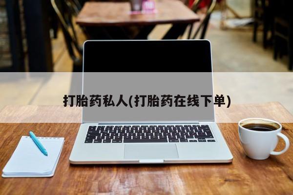 打胎药网上购买打胎药私人(打胎药在线下单)