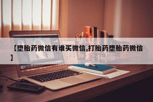 打胎药网上购买【堕胎药微信有谁买微信,打胎药堕胎药微信】