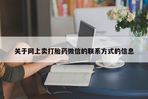 打胎药网上购买关于网上卖打胎药微信的联系方式的信息