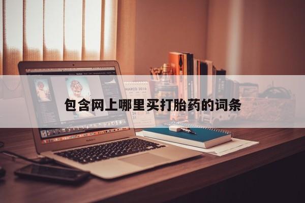 打胎药网上购买包含网上哪里买打胎药的词条
