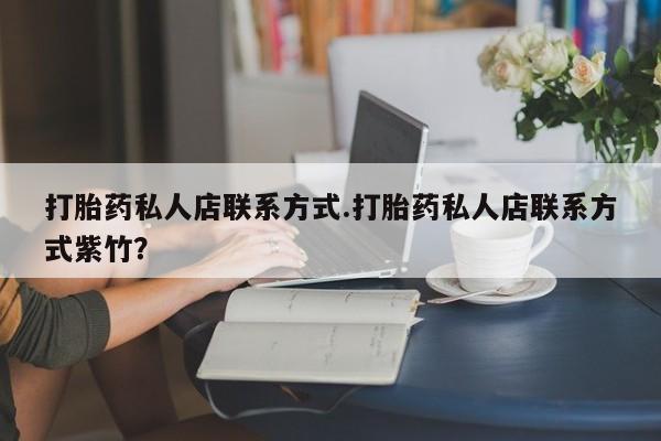 打胎药网上购买打胎药私人店联系方式.打胎药私人店联系方式紫竹？