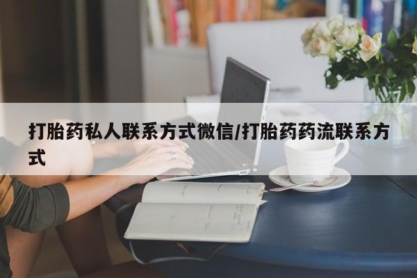 打胎药网上购买打胎药私人联系方式微信/打胎药药流联系方式