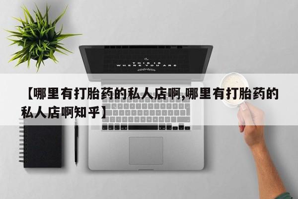 打胎药网上购买【哪里有打胎药的私人店啊,哪里有打胎药的私人店啊知乎】