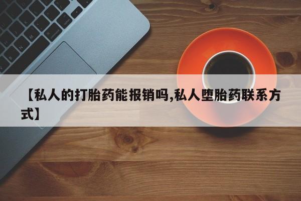 打胎药网上购买【私人的打胎药能报销吗,私人堕胎药联系方式】