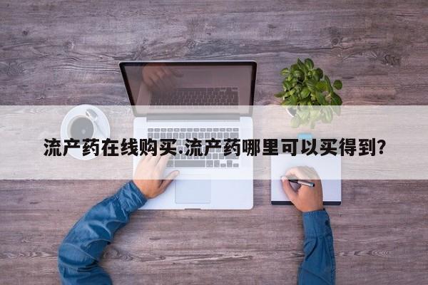 打胎药网上购买流产药在线购买.流产药哪里可以买得到？