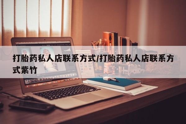 打胎药网上购买打胎药私人店联系方式/打胎药私人店联系方式紫竹