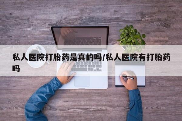 打胎药网上购买私人医院打胎药是真的吗/私人医院有打胎药吗