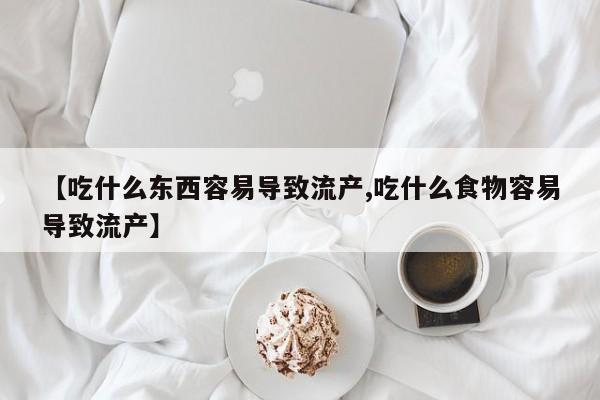 打胎药网上购买【吃什么东西容易导致流产,吃什么食物容易导致流产】