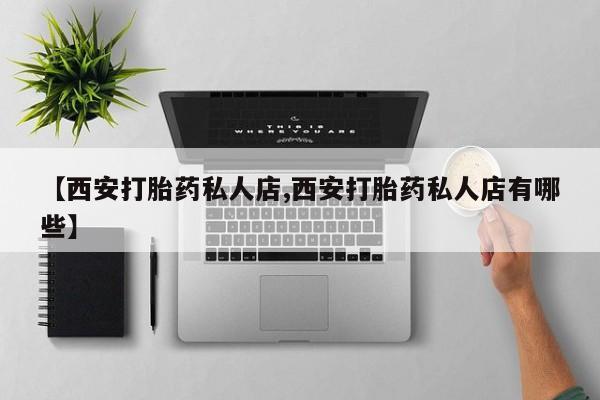 打胎药网上购买【西安打胎药私人店,西安打胎药私人店有哪些】