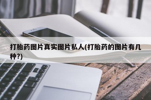 打胎药网上购买打胎药图片真实图片私人(打胎药的图片有几种?)