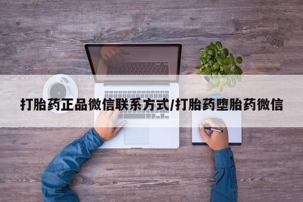 打胎药网上购买打胎药正品微信联系方式/打胎药堕胎药微信