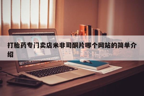 打胎药网上购买打胎药专门卖店米非司酮片哪个网站的简单介绍