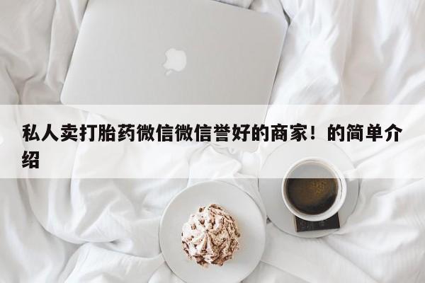 打胎药网上购买私人卖打胎药微信微信誉好的商家！的简单介绍