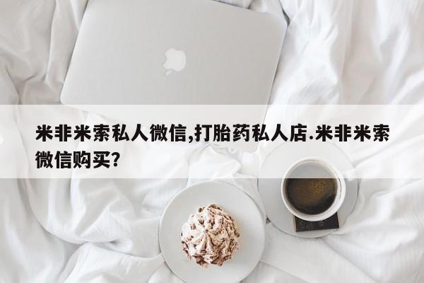 打胎药网上购买米非米索私人微信,打胎药私人店.米非米索微信购买？