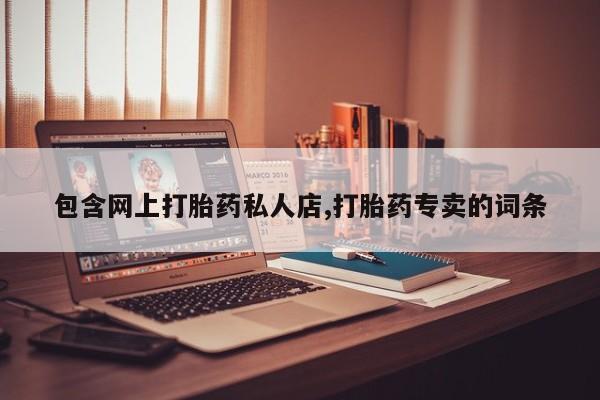 打胎药网上购买包含网上打胎药私人店,打胎药专卖的词条