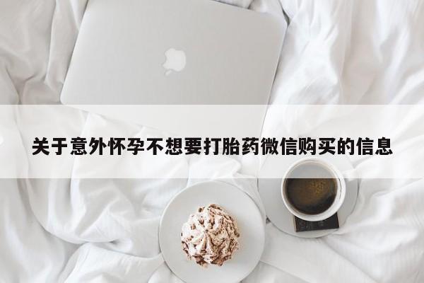 打胎药网上购买关于意外怀孕不想要打胎药微信购买的信息