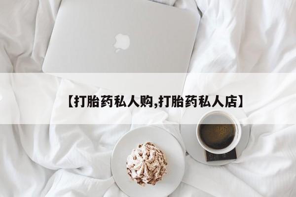 打胎药网上购买【打胎药私人购,打胎药私人店】