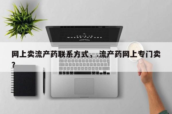 打胎药网上购买网上卖流产药联系方式，.流产药网上专门卖？
